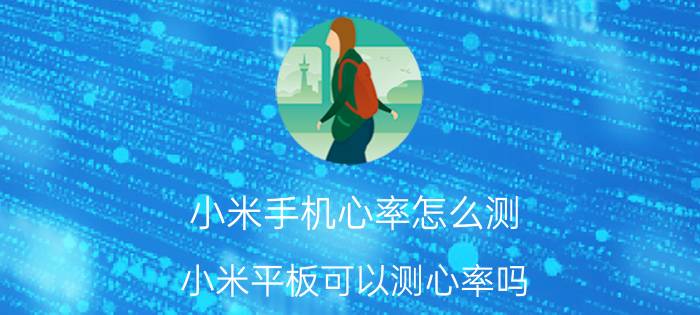 小米手机心率怎么测 小米平板可以测心率吗？